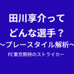 田川亨介ってどんな選手？プレースタイル解析　FC東京期待のストライカー