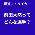 【快速ストライカー】前田大然って誰？プレースタイルは？スピードは世界で通用する？